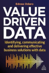 Value-Driven Data - Identifying, Communicating and Delivering Effective Business Solutions with Data