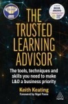 The Trusted Learning Advisor - The Tools, Techniques and Skills You Need to Make L&D a Business Priority