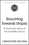 Slouching Towards Utopia - An Economic History of the Twentieth Century