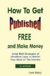 How To Get Published Free - and Make Money: Using Web Strategies of Database Logic to Market Your Book on The Internet: 2nd Edit