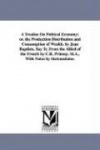 A Treatise On Political Economy - or. the Production Distribution and Consumption of Wealth. by Jean Baptiste, Say Tr. From the 