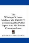 The Writings of James Madison V8, 1808-1819: Comprising His Public Papers and His Private Correspondence