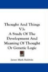 Thought and Things V3: A Study of the Development and Meaning of Thought or Genetic Logic