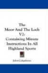 The Moor and the Loch V2: Containing Minute Instructions in All Highland Sports