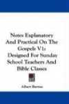 Notes Explanatory and Practical on the Gospels V1: Designed for Sunday School Teachers and Bible Classes
