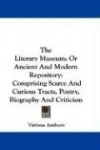 The Literary Museum; Or Ancient and Modern Repository: Comprising Scarce and Curious Tracts, Poetry, Biography and Criticism