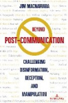 Beyond Post-Communication - Challenging Disinformation, Deception, and Manipulation