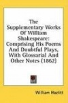 The Supplementary Works Of William Shakespeare: Comprising His Poems And Doubtful Plays, With Glossarial And Other Notes (1862)