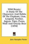 Wild Beasts: A Study of the Characters and Habits of the Elephant, Lion, Leopard, Panther, Jaguar, Tiger, Puma, Wolf and Grizzly