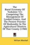 The Rural Economy Of Yorkshire V2: Comprising The Management Of Landed Estates, And The Present Practice Of Husbandry In The Agr