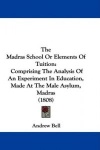 The Madras School or Elements of Tuition: Comprising the Analysis of an Experiment in Education, Made at the Male Asylum, Madras