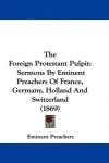 The Foreign Protestant Pulpit: Sermons by Eminent Preachers of France, Germany, Holland and Switzerland (1869)