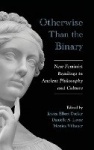 Otherwise Than the Binary - New Feminist Readings in Ancient Philosophy and Culture