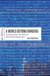 A World Beyond Borders - An Introduction to the History of International Organizations