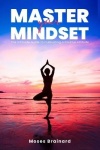 Master Your Mindset - The Ultimate Guide to Cultivating a Positive Attitude