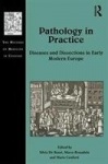 Pathology in Practice - Diseases and Dissections in Early Modern Europe