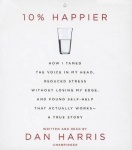 10% Happier - How I Tamed the Voice in My Head, Reduced Stress Without Losing My Edge, and Found a Self-Help That Actually Works
