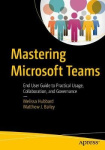 Mastering Microsoft Teams - End User Guide to Practical Usage, Collaboration, and Governance