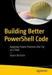 Building Better PowerShell Code - Applying Proven Practices One Tip at a Time