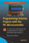 Programming Arduino Projects with the PIC Microcontroller : A Line-by-Line Code Analysis and Complete Reference Guide for