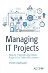 Managing IT Projects - How to Pragmatically Deliver Projects for External Customers