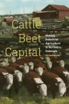Cattle Beet Capital - Making Industrial Agriculture in Northern Colorado