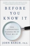 Before You Know It - The Unconscious Reasons We Do What We Do