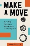 Make a Move - How to Stop Wavering and Make Decisions in a Disorienting World