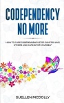 Codependency No More - How to Cure Codependency, Stop Controlling Others and Caring for Yourself