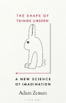 The Shape of Things Unseen - A New Science of Imagination