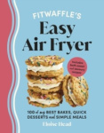Fitwaffle’s Easy Air Fryer - 100 of my best bakes, quick desserts and simple meals