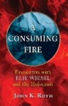 A Consuming Fire - Encounters with Elie Wiesel and the Holocaust