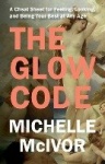 The Glow Code - A Cheat Sheet for Feeling, Looking, and Being Your Best at Any Age