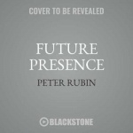 Future Presence - How Virtual Reality Is Changing Human Connection, Intimacy, and the Limits of Ordinary Life