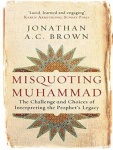 Misquoting Muhammad - The Challenge and Choices of Interpreting the Prophet's Legacy