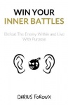 Win Your Inner Battles - Defeat The Enemy Within and Live With Purpose