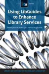 Using LibGuides to Enhance Library Services - A LITA Guide