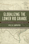 Globalizing the Lower Rio Grande Volume 2 - European Entrepreneurs in the Borderlands, 1749-1881