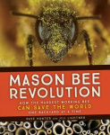 Mason Bee Revolution - How the Hardest Working Bee Can Save the World - One Backyard at a Time