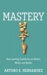 Mastery - How Learning Transforms Our Brains, Minds, and Bodies