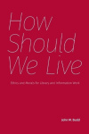 How Should We Live - Ethics and Morals for Library and Information Work