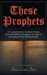 These Prophets - A Comprehensive In-Depth Study Revealing Biblical Prophecy in Light of Emerging World Developments