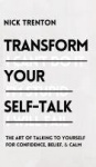 Transform Your Self-Talk - The Art of Talking to Yourself for Confidence, Belief, and Calm: The Art of Talking to Yourself for C
