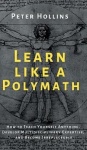 Learn Like a Polymath - How to Teach Yourself Anything, Develop Multidisciplinary Expertise, and Become Irreplaceable