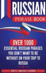 Russian Phrase Book - Over 1000 Essential Russian Phrases You Don't Want to Be Without on Your Trip to Russia