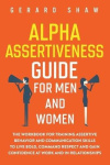 Alpha Assertiveness Guide for Men and Women - The Workbook for Training Assertive Behavior and Communication Skills to Live Bold