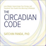The Circadian Code - Lose Weight, Supercharge Your Energy, and Transform Your Health from Morning to Midnight