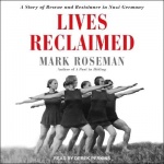 Lives Reclaimed Lib/E - A Story of Rescue and Resistance in Nazi Germany
