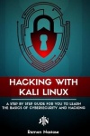 Hacking with Kali Linux - A Step by Step Guide for you to Learn the Basics of CyberSecurity and Hacking