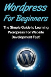 WordPress For Beginners - The Simple Guide to Learning WordPress For Website Development Fast!